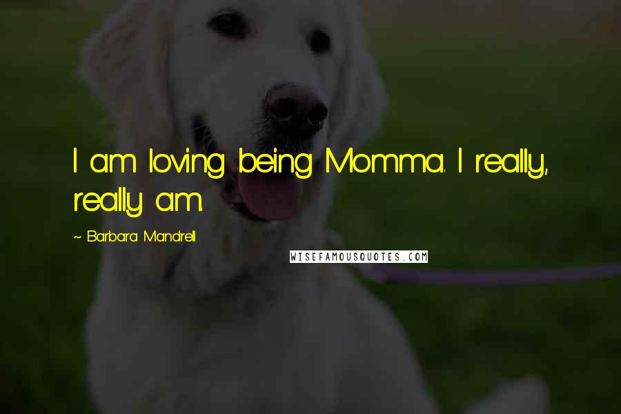 Barbara Mandrell Quotes: I am loving being Momma. I really, really am.