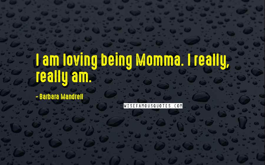 Barbara Mandrell Quotes: I am loving being Momma. I really, really am.