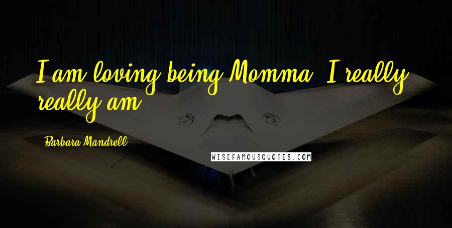 Barbara Mandrell Quotes: I am loving being Momma. I really, really am.