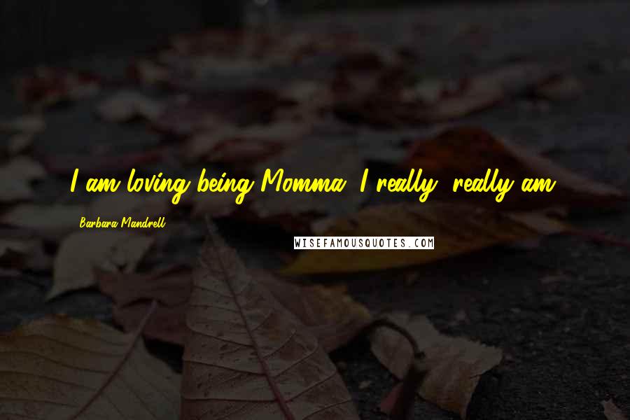 Barbara Mandrell Quotes: I am loving being Momma. I really, really am.