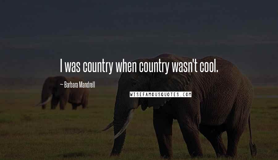 Barbara Mandrell Quotes: I was country when country wasn't cool.