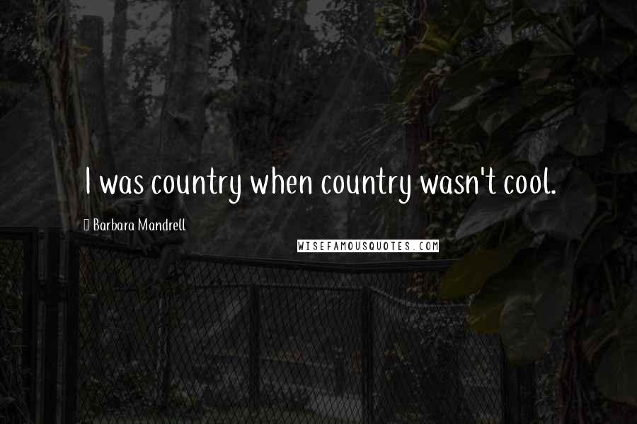 Barbara Mandrell Quotes: I was country when country wasn't cool.
