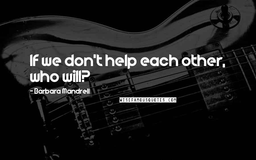 Barbara Mandrell Quotes: If we don't help each other, who will?