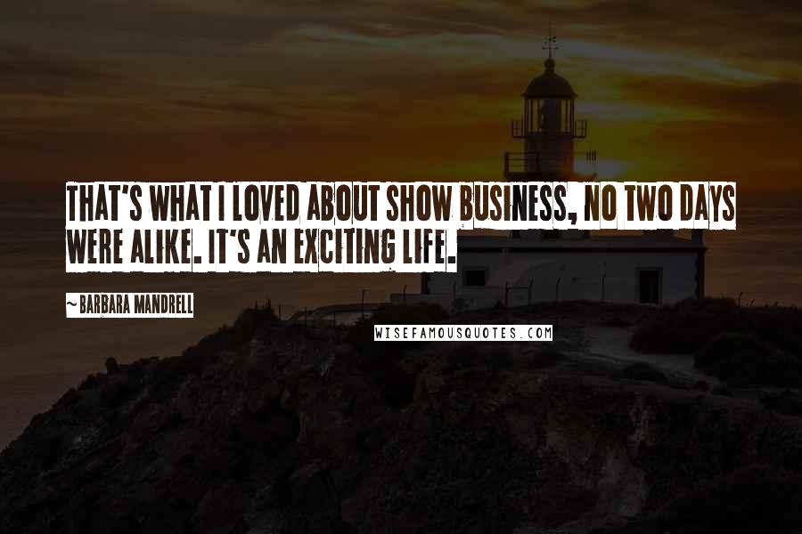 Barbara Mandrell Quotes: That's what I loved about show business, no two days were alike. It's an exciting life.