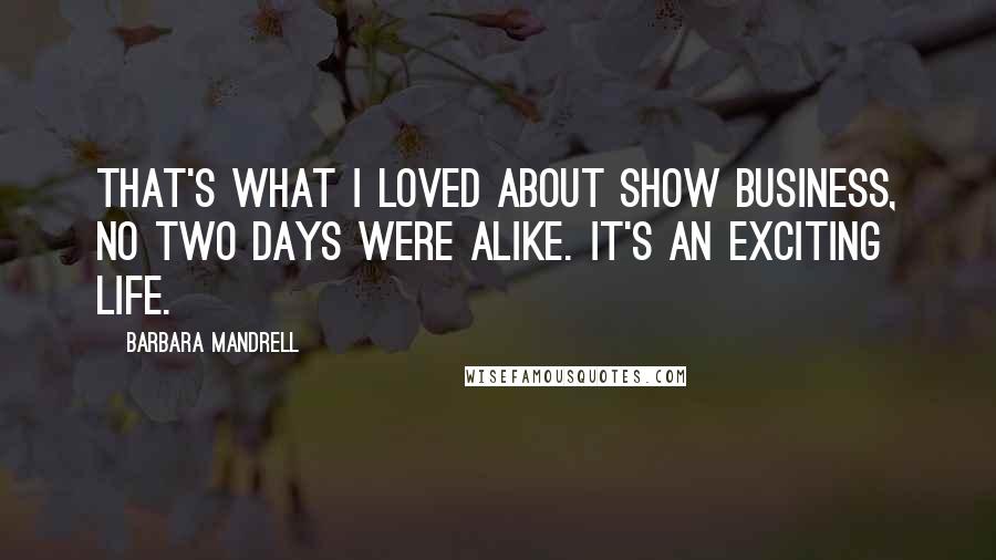 Barbara Mandrell Quotes: That's what I loved about show business, no two days were alike. It's an exciting life.