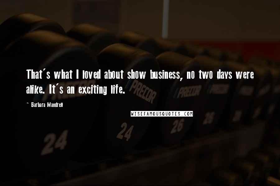 Barbara Mandrell Quotes: That's what I loved about show business, no two days were alike. It's an exciting life.