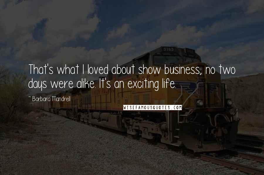 Barbara Mandrell Quotes: That's what I loved about show business, no two days were alike. It's an exciting life.