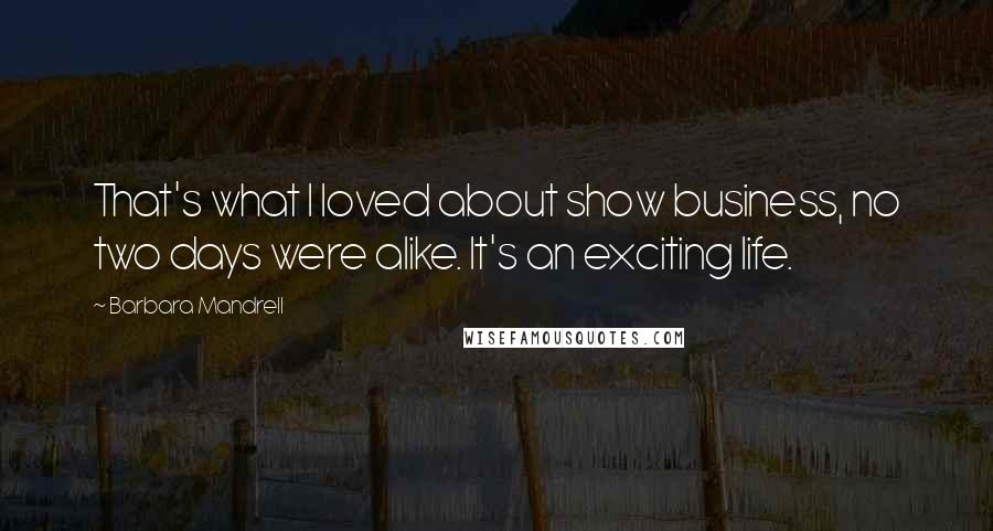 Barbara Mandrell Quotes: That's what I loved about show business, no two days were alike. It's an exciting life.