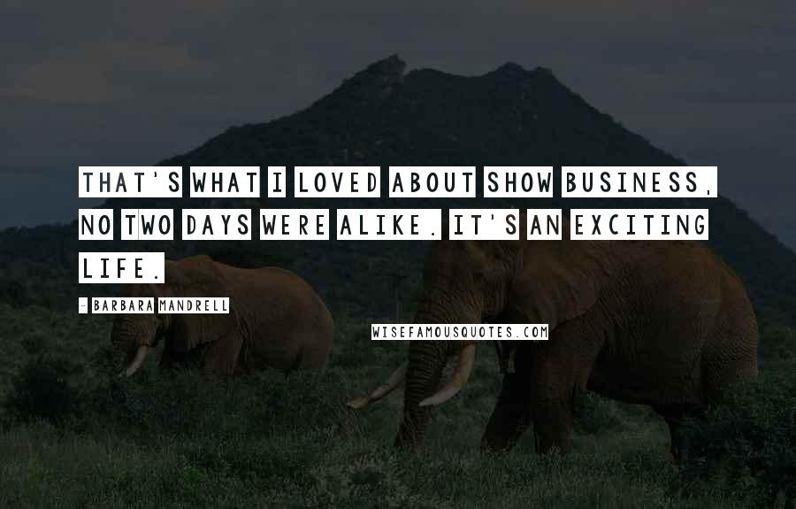 Barbara Mandrell Quotes: That's what I loved about show business, no two days were alike. It's an exciting life.