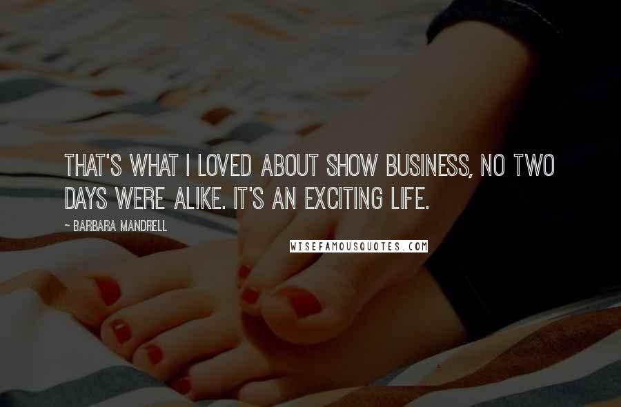 Barbara Mandrell Quotes: That's what I loved about show business, no two days were alike. It's an exciting life.