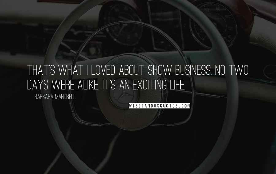 Barbara Mandrell Quotes: That's what I loved about show business, no two days were alike. It's an exciting life.