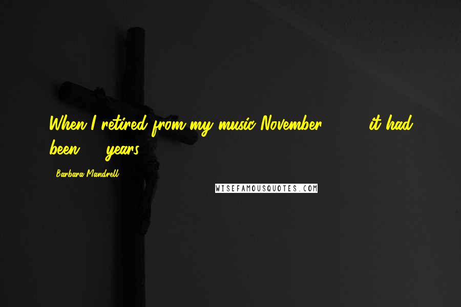 Barbara Mandrell Quotes: When I retired from my music November 1997, it had been 37 years.