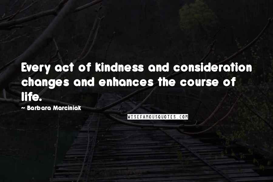 Barbara Marciniak Quotes: Every act of kindness and consideration changes and enhances the course of life.