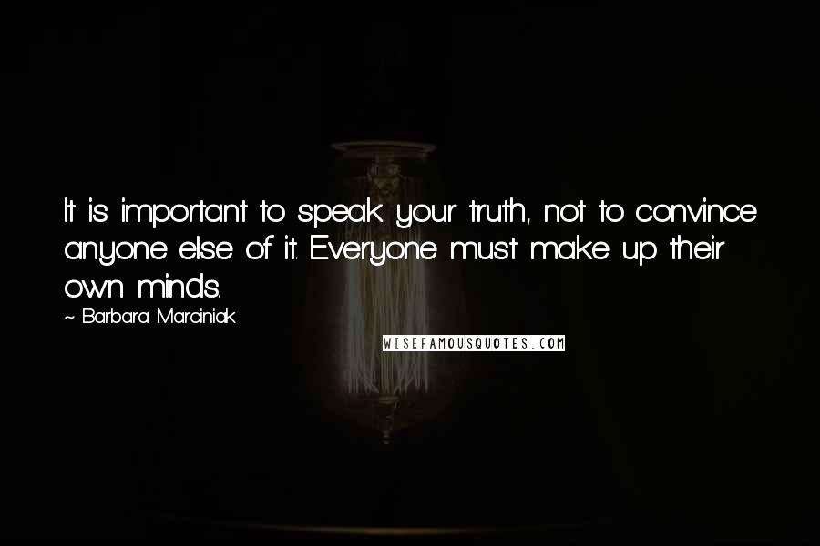 Barbara Marciniak Quotes: It is important to speak your truth, not to convince anyone else of it. Everyone must make up their own minds.