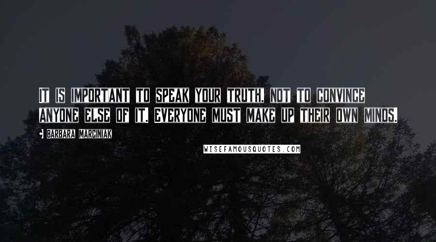 Barbara Marciniak Quotes: It is important to speak your truth, not to convince anyone else of it. Everyone must make up their own minds.