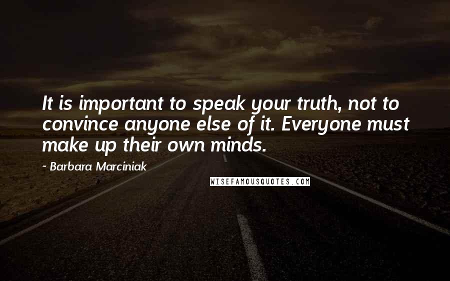 Barbara Marciniak Quotes: It is important to speak your truth, not to convince anyone else of it. Everyone must make up their own minds.