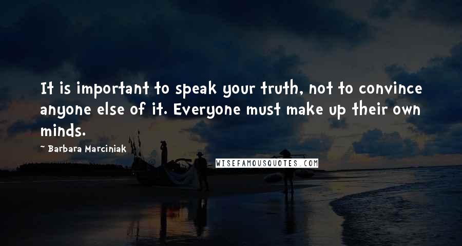 Barbara Marciniak Quotes: It is important to speak your truth, not to convince anyone else of it. Everyone must make up their own minds.