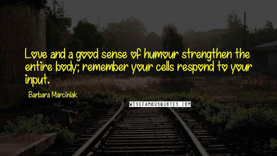 Barbara Marciniak Quotes: Love and a good sense of humour strengthen the entire body; remember your cells respond to your input.