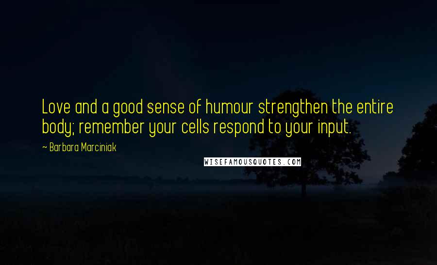 Barbara Marciniak Quotes: Love and a good sense of humour strengthen the entire body; remember your cells respond to your input.