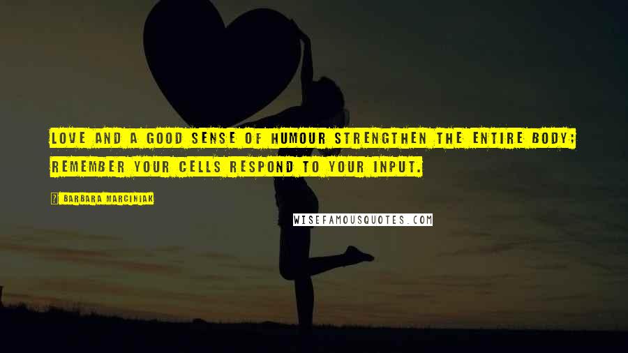 Barbara Marciniak Quotes: Love and a good sense of humour strengthen the entire body; remember your cells respond to your input.