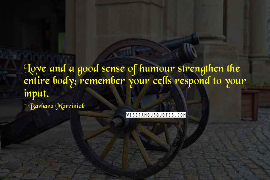 Barbara Marciniak Quotes: Love and a good sense of humour strengthen the entire body; remember your cells respond to your input.