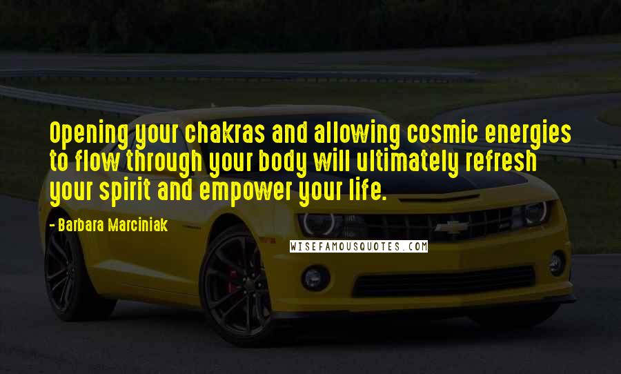 Barbara Marciniak Quotes: Opening your chakras and allowing cosmic energies to flow through your body will ultimately refresh your spirit and empower your life.