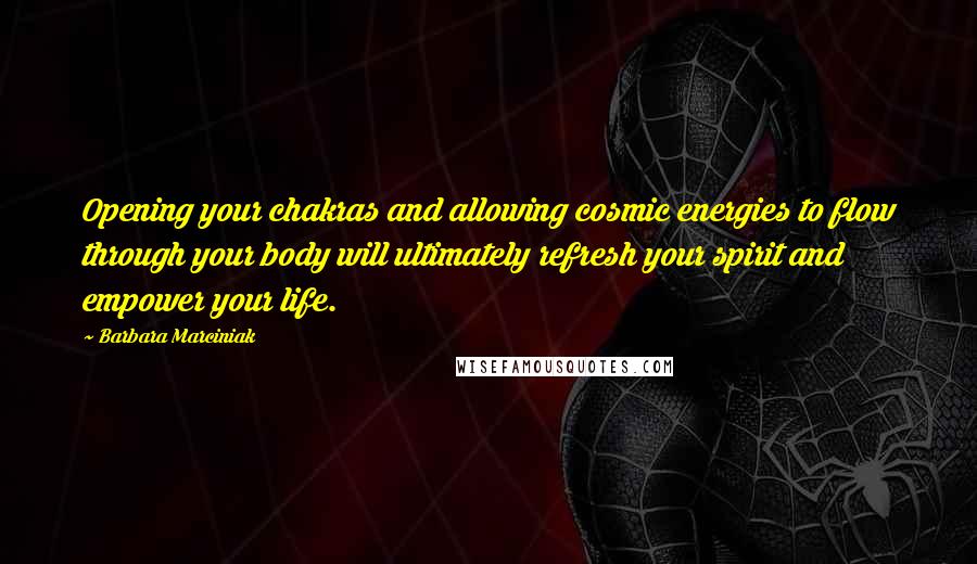 Barbara Marciniak Quotes: Opening your chakras and allowing cosmic energies to flow through your body will ultimately refresh your spirit and empower your life.