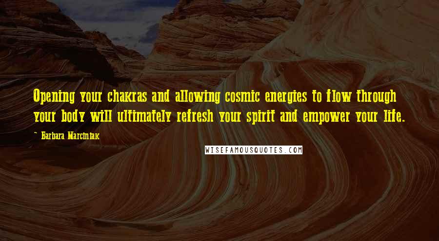 Barbara Marciniak Quotes: Opening your chakras and allowing cosmic energies to flow through your body will ultimately refresh your spirit and empower your life.