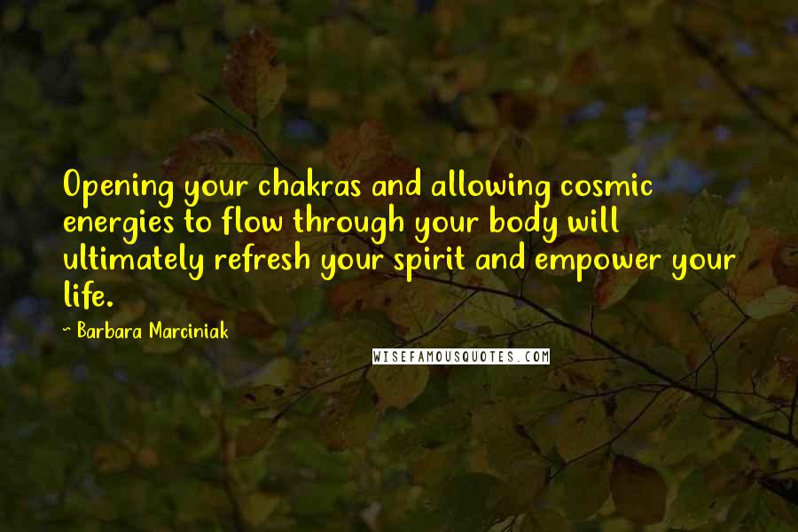 Barbara Marciniak Quotes: Opening your chakras and allowing cosmic energies to flow through your body will ultimately refresh your spirit and empower your life.