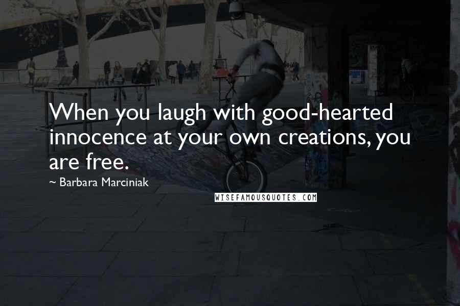 Barbara Marciniak Quotes: When you laugh with good-hearted innocence at your own creations, you are free.