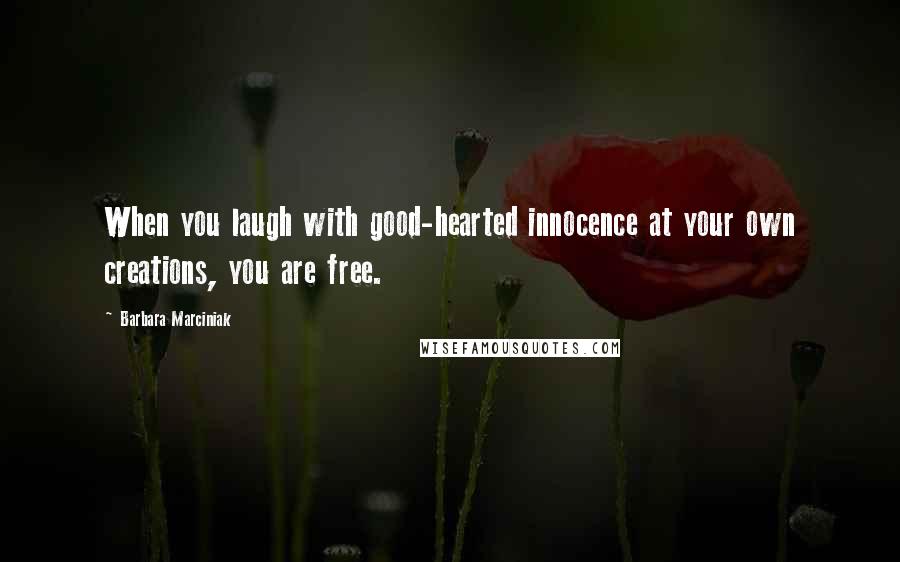 Barbara Marciniak Quotes: When you laugh with good-hearted innocence at your own creations, you are free.