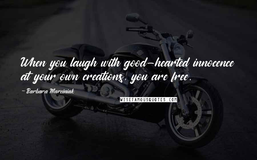 Barbara Marciniak Quotes: When you laugh with good-hearted innocence at your own creations, you are free.