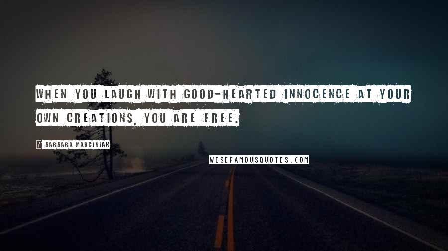 Barbara Marciniak Quotes: When you laugh with good-hearted innocence at your own creations, you are free.