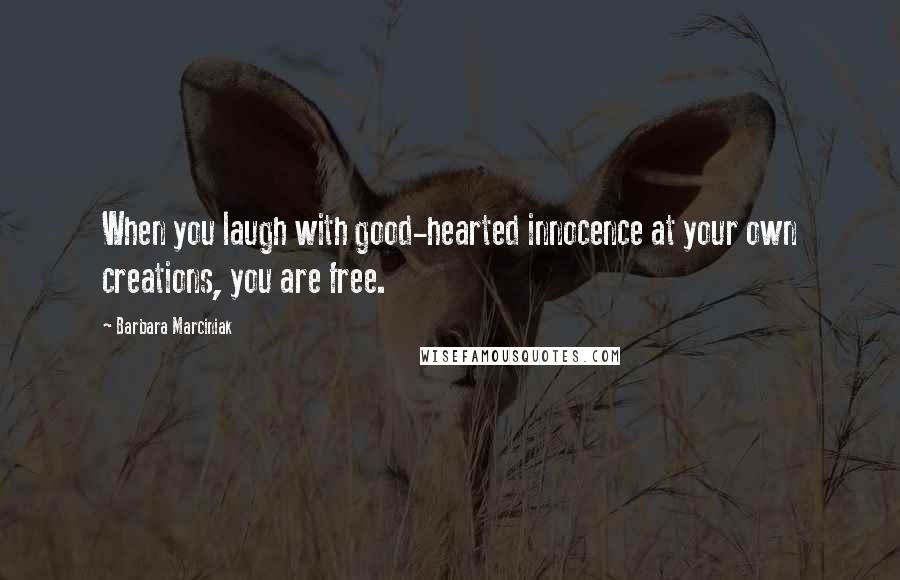 Barbara Marciniak Quotes: When you laugh with good-hearted innocence at your own creations, you are free.