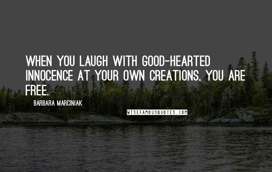 Barbara Marciniak Quotes: When you laugh with good-hearted innocence at your own creations, you are free.