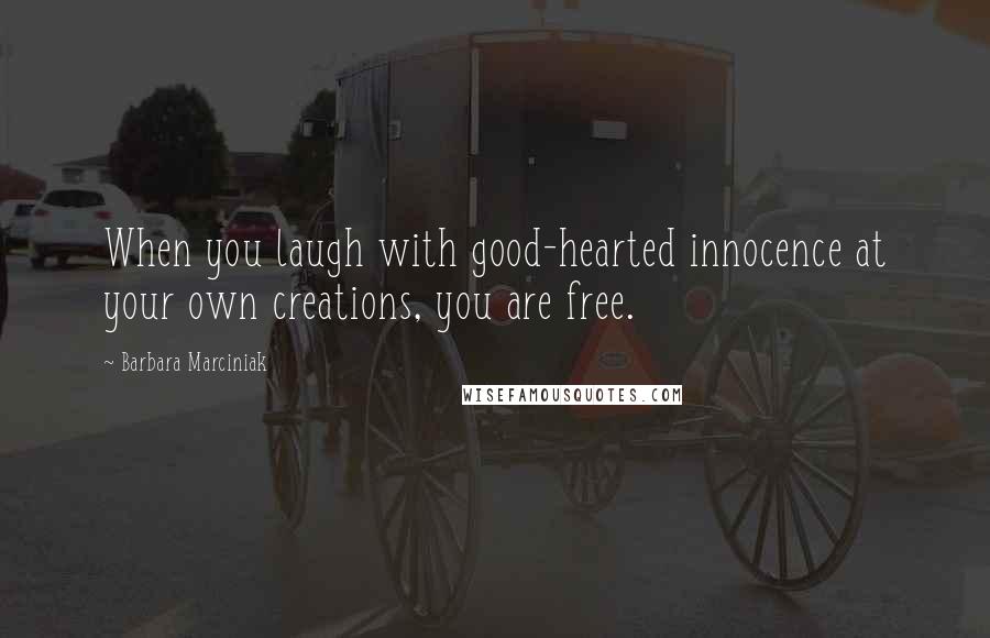 Barbara Marciniak Quotes: When you laugh with good-hearted innocence at your own creations, you are free.