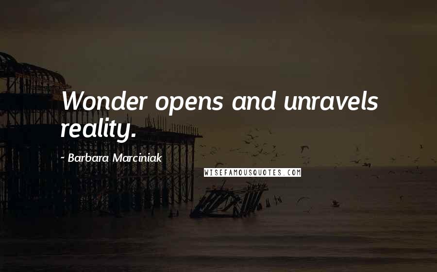 Barbara Marciniak Quotes: Wonder opens and unravels reality.
