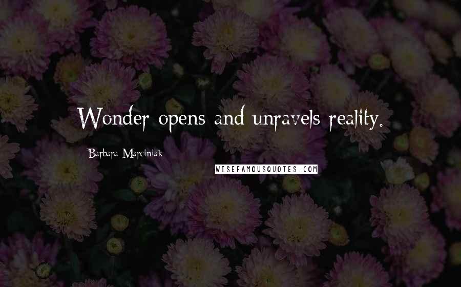 Barbara Marciniak Quotes: Wonder opens and unravels reality.