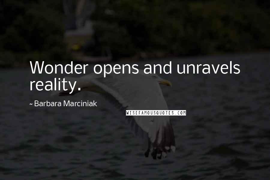 Barbara Marciniak Quotes: Wonder opens and unravels reality.