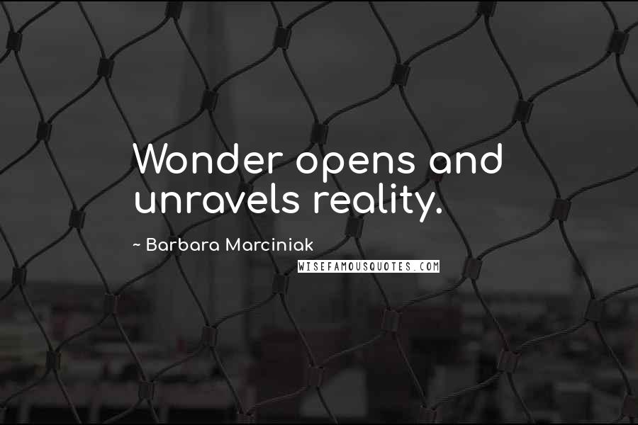 Barbara Marciniak Quotes: Wonder opens and unravels reality.