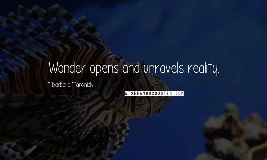 Barbara Marciniak Quotes: Wonder opens and unravels reality.