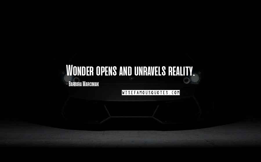 Barbara Marciniak Quotes: Wonder opens and unravels reality.