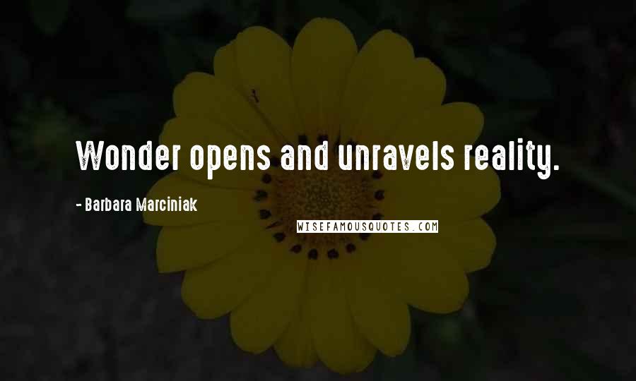 Barbara Marciniak Quotes: Wonder opens and unravels reality.