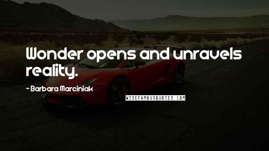 Barbara Marciniak Quotes: Wonder opens and unravels reality.
