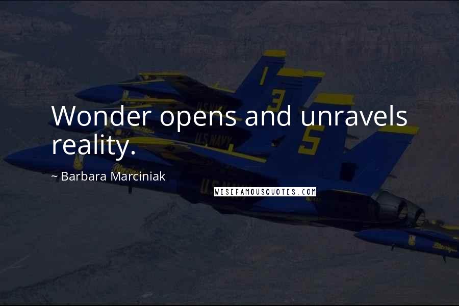 Barbara Marciniak Quotes: Wonder opens and unravels reality.