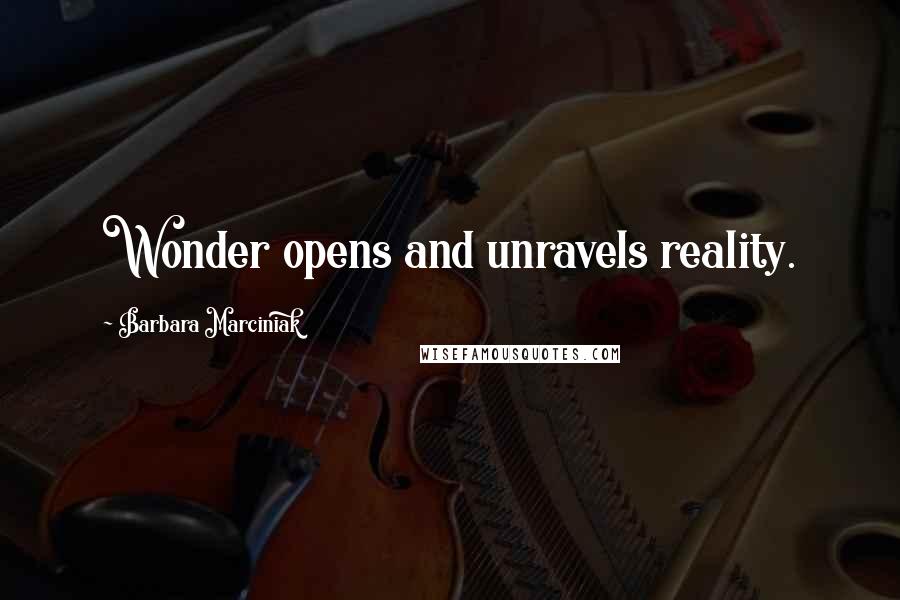 Barbara Marciniak Quotes: Wonder opens and unravels reality.