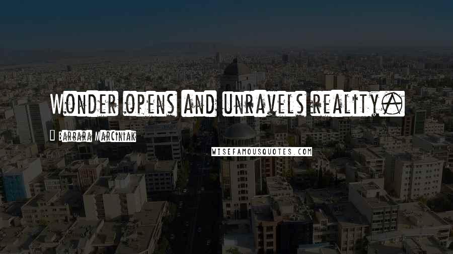 Barbara Marciniak Quotes: Wonder opens and unravels reality.