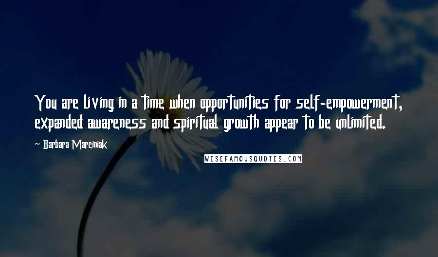 Barbara Marciniak Quotes: You are living in a time when opportunities for self-empowerment, expanded awareness and spiritual growth appear to be unlimited.