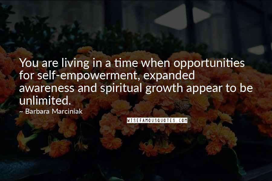 Barbara Marciniak Quotes: You are living in a time when opportunities for self-empowerment, expanded awareness and spiritual growth appear to be unlimited.