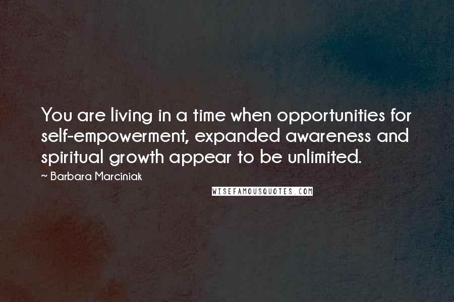 Barbara Marciniak Quotes: You are living in a time when opportunities for self-empowerment, expanded awareness and spiritual growth appear to be unlimited.